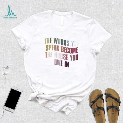 The Words You Speak Become The House You Live In Shirt