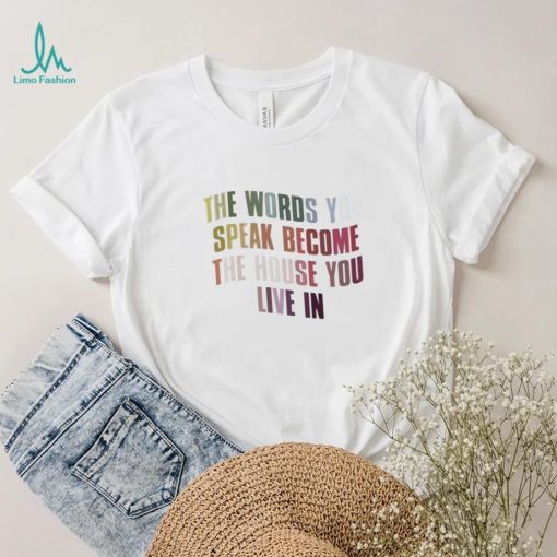 The Words You Speak Become The House You Live In Shirt