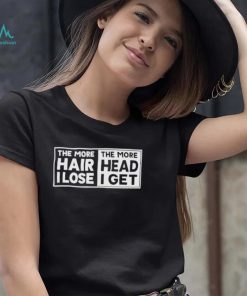 The more hair I lost the more head I get shirt