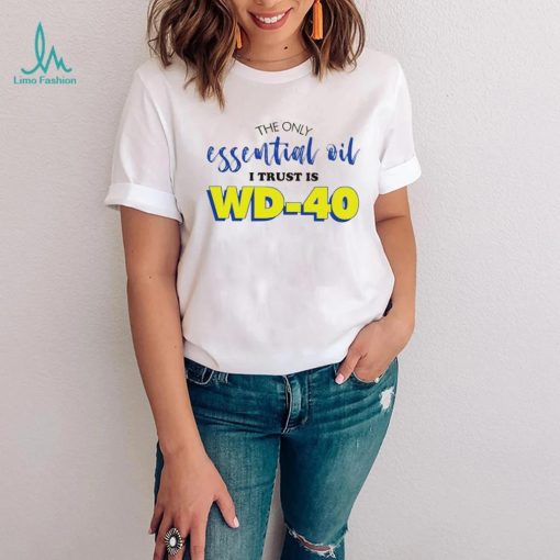 The only essential oil i trust is wd 40 shirt