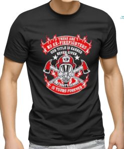 There Are No Ex Firefighters Is Yours Forever Shirt