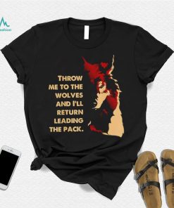 Throw me to the wolves and I’ll return leading the pack shirt