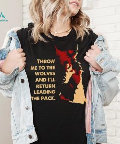 Throw me to the wolves and I’ll return leading the pack shirt