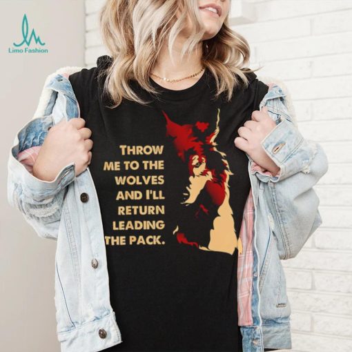 Throw me to the wolves and I’ll return leading the pack shirt