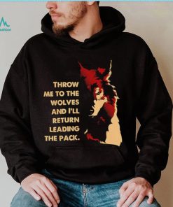 Throw me to the wolves and I’ll return leading the pack shirt