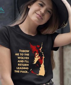 Throw me to the wolves and I’ll return leading the pack shirt