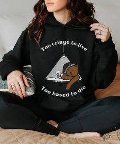 Too Cringe To Live, Too Based To Die shirt