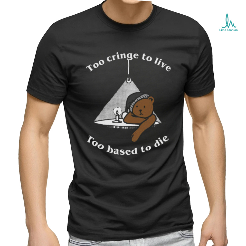 Too Cringe To Live, Too Based To Die shirt Too Cringe To Live, Too Based To Die shirt