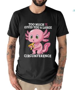 Too Much Pi Gives You A Large Circumference Axolotl Pi Day T Shirt