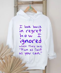 Top i look back in regret how I ignored when they said run as fast as you can shirt