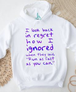 Top i look back in regret how I ignored when they said run as fast as you can shirt