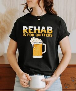 Top rehab is for quitters beer shirt