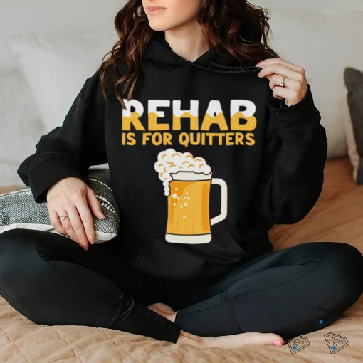 Top rehab is for quitters beer shirt