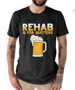 Top rehab is for quitters beer shirt