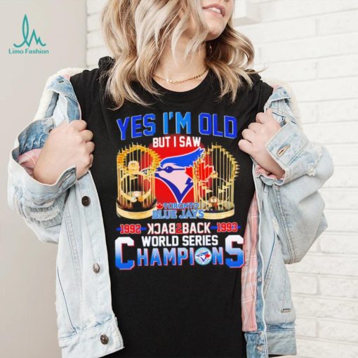 Toronto Blue Jays yes i’m old but i saw 1992 1993 back 2 back world series champions shirt