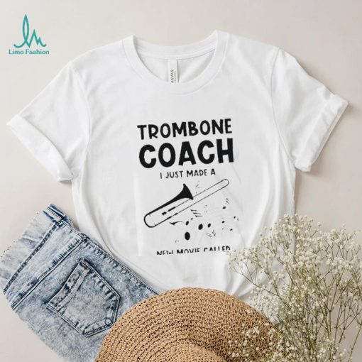 Trombone Coach Just Made New Movie Called Teacher Trombonist T Shirt