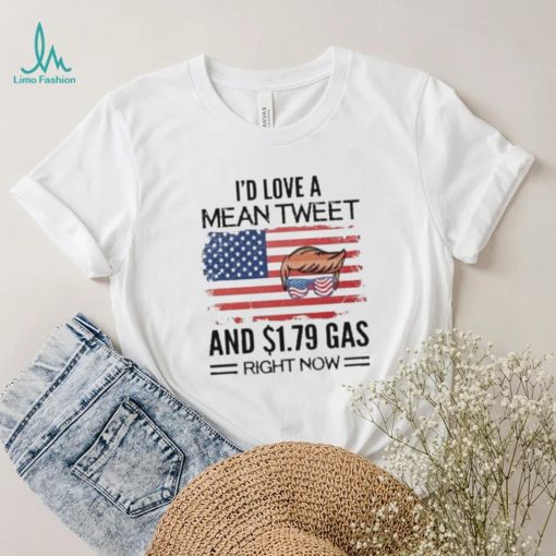 Trump 2024 I’d Love A Mean Tweet And $1.79 Gas Right Now Shirt