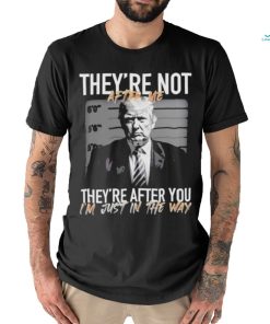 Trump They’re Not After Me They’re After You I’m Just In The Way 2023 Shirt