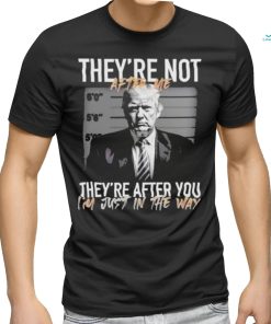 Trump They’re Not After Me They’re After You I’m Just In The Way 2023 Shirt