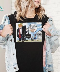 Trump You’d Better Have An Ironclad Case Against Him Or He’ll Turn That Into A Wrecking Ball shirt