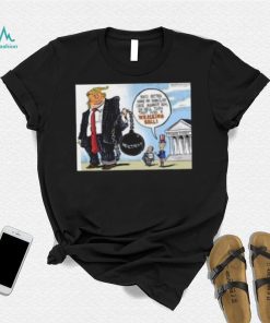 Trump You’d Better Have An Ironclad Case Against Him Or He’ll Turn That Into A Wrecking Ball shirt