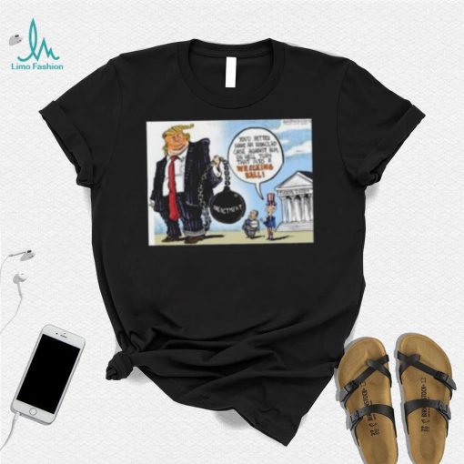 Trump You’d Better Have An Ironclad Case Against Him Or He’ll Turn That Into A Wrecking Ball shirt