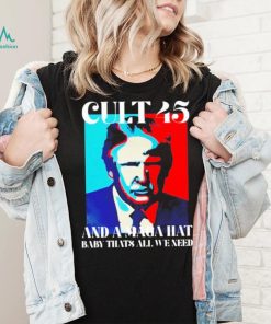 Trump cult 45 and a maga hat baby that’s all we need shirt