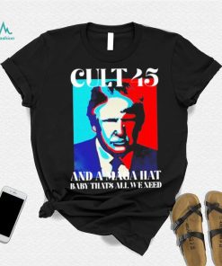 Trump cult 45 and a maga hat baby that’s all we need shirt