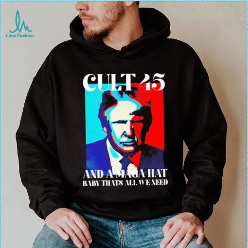 Trump cult 45 and a maga hat baby that’s all we need shirt