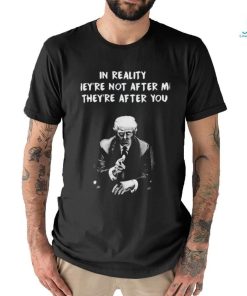 Trump not guilty in reality they’re not after me they’re after you I’m just in the way t shirt