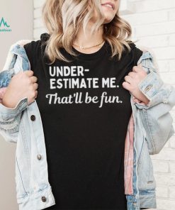 Underestimate Me That’ll Be Fun Tee Shirt