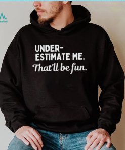 Underestimate Me That’ll Be Fun Tee Shirt