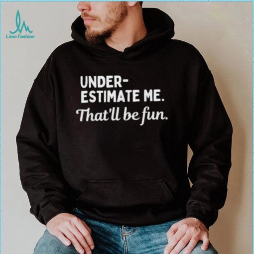 Underestimate Me That’ll Be Fun Tee Shirt