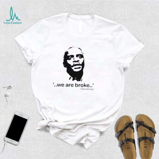 We Are Broke Kabushenga Shirt