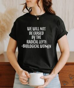 We Will Not Be Erased By The Radical Left Biological Women Shirt