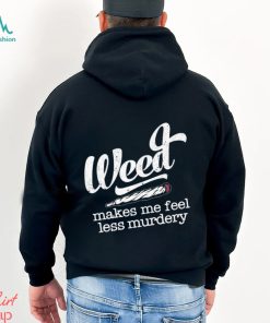 Weed makes me feel less murdery t shirt