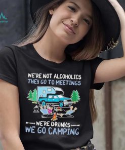 We’re Not Alcoholics They Go To Meeting We’re Drunks We Go Camping Shirt