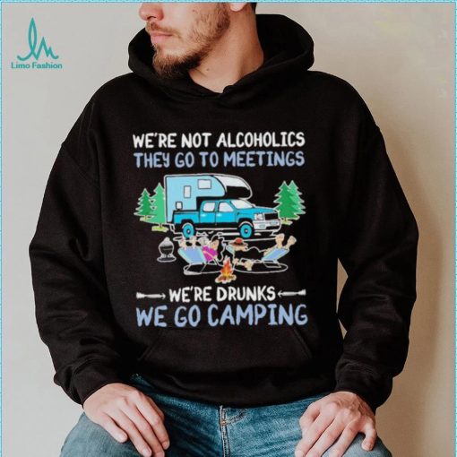 We’re Not Alcoholics They Go To Meeting We’re Drunks We Go Camping Shirt