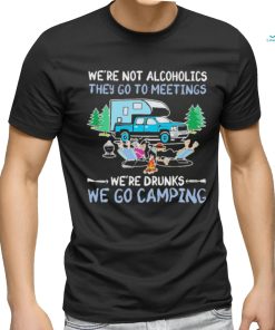 We’re Not Alcoholics They Go To Meetings We’re Drunks We Go Camping Shirt