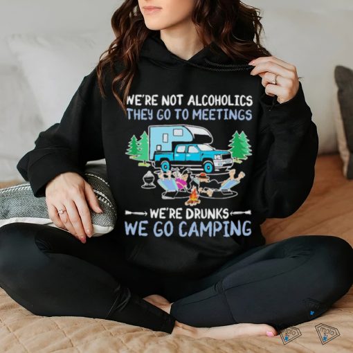 We’re Not Alcoholics They Go To Meetings We’re Drunks We Go Camping Shirt