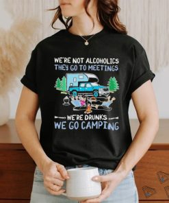 We’re Not Alcoholics They Go To Meetings We’re Drunks We Go Camping Shirt