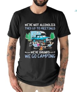 We’re Not Alcoholics They Go To Meetings We’re Drunks We Go Camping Shirt