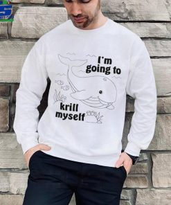 Whale I’m going to krill myself art shirt