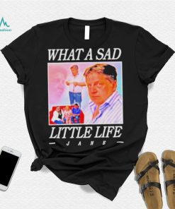 What A Sad Little Life Jane Shirt