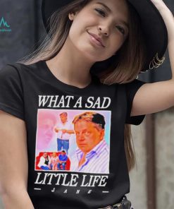 What A Sad Little Life Jane Shirt