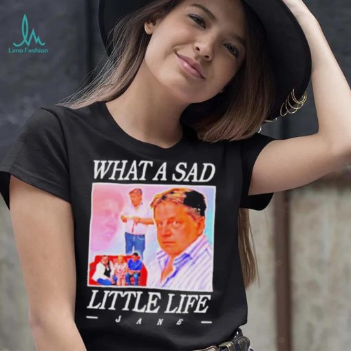 What A Sad Little Life Jane Shirt