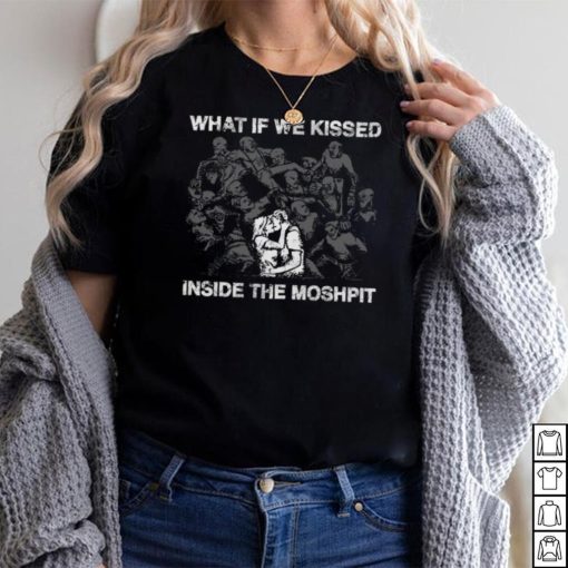 What If We Kissed At The Moshpit shirt