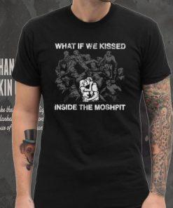 What If We Kissed At The Moshpit shirt