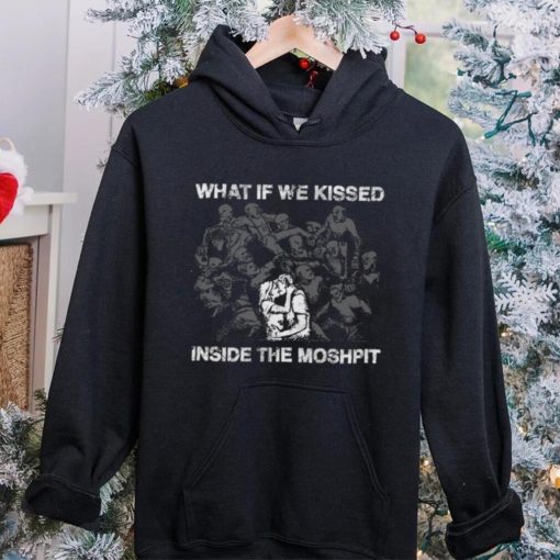 What If We Kissed At The Moshpit shirt
