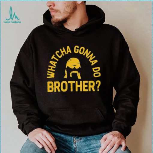 Whatcha Gonna Do Brother Shirt